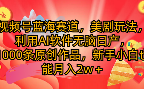 视频号蓝海赛道,美剧玩法,利用AI软件无脑日产1000条原创作品