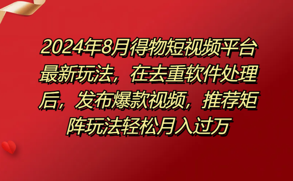 得物短视频平台最新玩法,在去重软件处理后,发布爆款视频,推荐矩阵玩法轻松月入过万