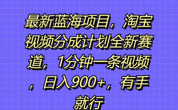 最新蓝海项目,淘宝视频分成计划全新赛道,1分钟一条视频,日入900+,有手就行