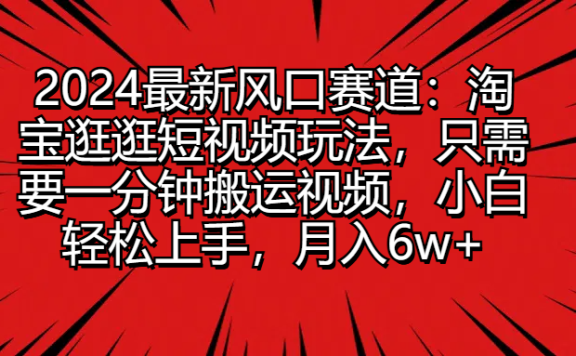 2024最新风口赛道:淘宝逛逛短视频玩法,只需要一分钟搬运视频,小白轻松上手,月入6w+