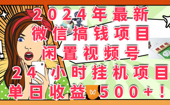 2024年最新微信搞钱项目,闲置视频号 24 小时挂机项目:单日收益 500+!