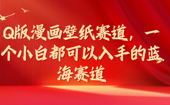 Q版漫画壁纸赛道,一个小白都可以入手的蓝海赛道