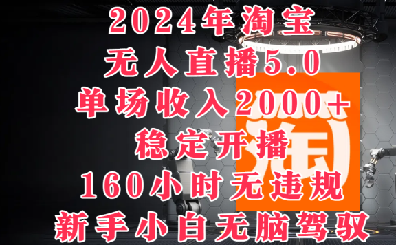 2024年淘宝无人直播5.0,单场收入2000+,稳定开播160小时无违规,新手小白无脑驾驭