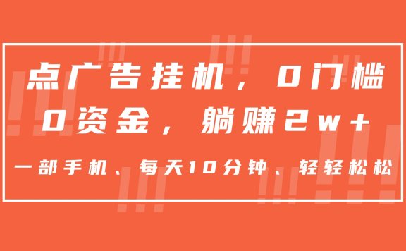 点广告挂机,仅需一部手机,0门槛0资金,每天10分钟,一年多赚2w+