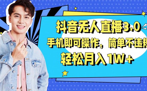 抖音无人直播玩法3.0,手机即可操作,简单不违规,轻松月入1W+
