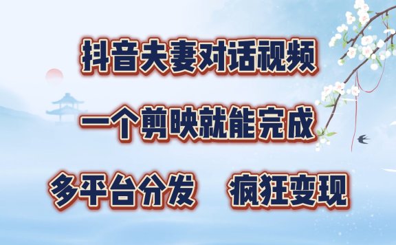 抖音夫妻对话视频,一个剪映就能完成,多平台分发,疯狂涨粉变现