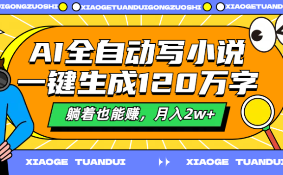 AI全自动写小说,一键生成120万字,躺着也能赚,月入2w+