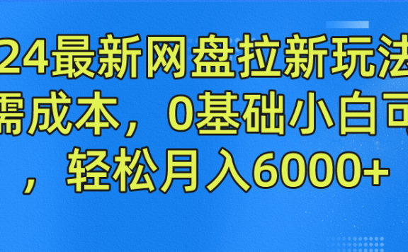 2024最新网盘拉新玩法,无需成本,0基础小白可做,轻松月入6000+