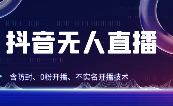 独家秘籍:抖音无人直播,防封+0粉开播!防封教程,不实名开播,24小时必出单技巧