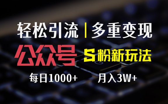 公众号S粉新玩法,轻松引流、多重变现,每日收益1000+