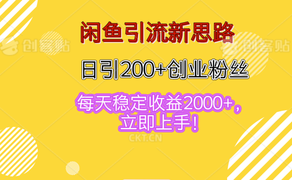 闲鱼引流新思路,日引200+创业粉丝,每天稳定收益2000+,立即上手!