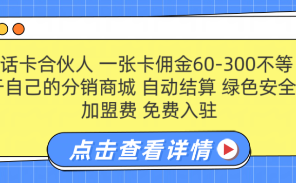号卡合伙人 一张卡佣金60-300不等 搭建属于自己的分销商城 佣金自动结算 0加盟费 免费入驻 薪跳加速不是梦 等你来!!