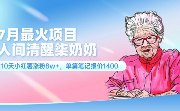 7月最火项目，人间清醒柒奶奶，10天小红薯涨粉8w+，单篇笔记报价1400.