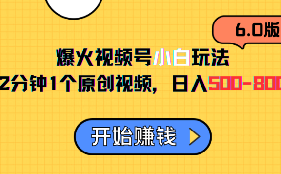 视频号6.0玩法,2分钟1个原创视频,日入500-800