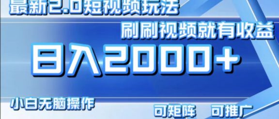 最新项目短视频2.0玩法，刷刷视频就有收益.小白无脑操作，日入2000+