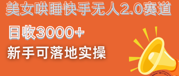 美女哄睡快手无人2.0赛道，日收3000+！新手可落地实操
