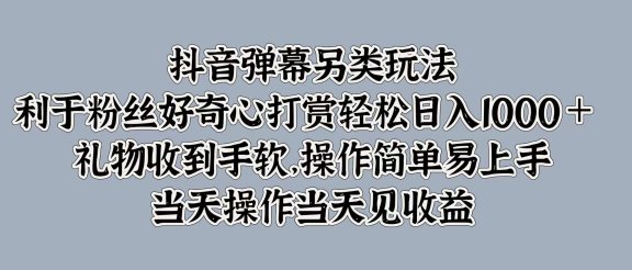 抖音弹幕另类玩法，利于粉丝好奇心打赏轻松日入1000＋ 礼物收到手软，操作简单易上手，当天操作当天见收益