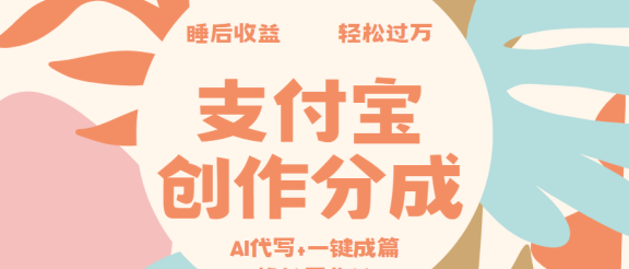 支付宝创作分成,AI代写+一键成篇撸长尾收益,轻松月入过万