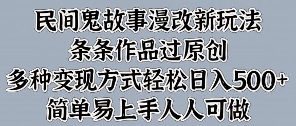 民间鬼故事漫改新玩法，条条作品过原创，简单易上手人人可做，多种变现方式轻松日入500+