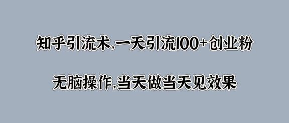 知乎引流术，一天引流100+创业粉，无脑操作，当天做当天见效果