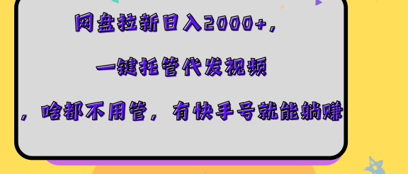 网盘拉新日入2000+，一键托管代发视频，啥都不用管，有快手号就能躺赚