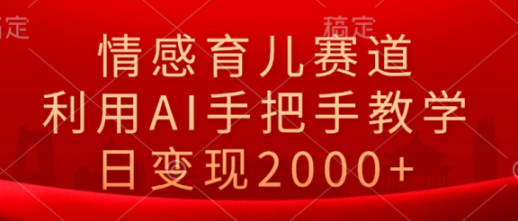 情感育儿赛道，利用AI手把手教学，日变现2000+