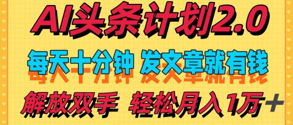 AI头条计划2.0，每天十分钟，发文章就有钱，小白轻松月入1w＋！