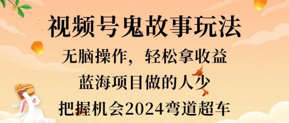 视频号冷门玩法，无脑操作，小白轻松上手拿收益，鬼故事流量爆火，轻松三位数，2024实现弯道超车