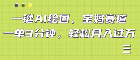 AI绘图，宝妈赛道，一键生成，轻松月入上万