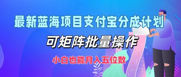最新蓝海项目支付宝分成计划，小白也能月入五位数，可矩阵批量操作
