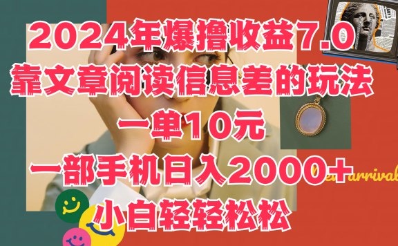 2024年爆撸收益7.0,只需要靠文章阅读信息差的玩法一单10元,一部手机日入2000+,小白轻轻松松驾驭