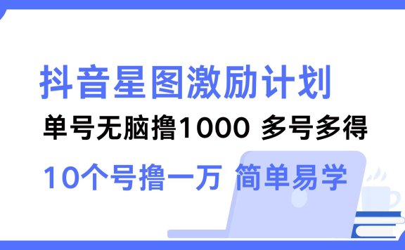 抖音星图激励计划 单号可撸1000  2个号2000 ,多号多得 简单易学