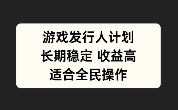 游戏发行人计划,长期稳定,适合全民操作。