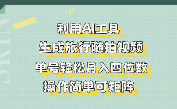 利用AI工具生成旅行随拍视频,单号轻松月入四位数,操作简单可矩阵