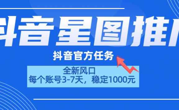 抖音星图推广,官方任务,一个账号1000元!!!