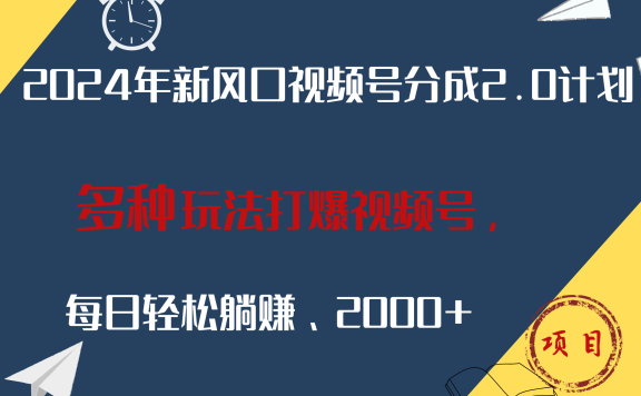 2024年新风口,视频号分成2.0计划,多种玩法打爆视频号,每日轻松躺赚2000+