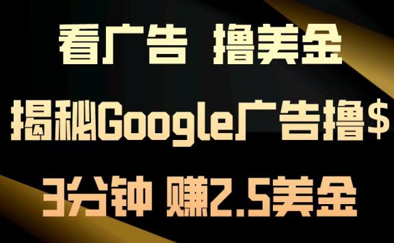 看广告,撸美金!3分钟赚2.5美金!日入200美金不是梦!揭秘Google广告撸美金全攻略!