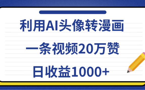 利用AI头像转漫画,一条视频20万赞,日收益1000+