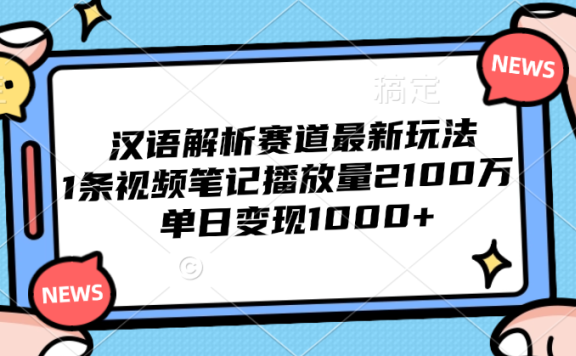 汉语解析赛道最新玩法,1条视频笔记播放量2100万,单日变现1000+