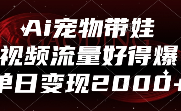 Ai宠物带娃,视频流量好得爆,单日变现2000+