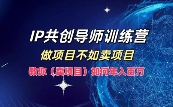 IP共创导师训练营,如何实现年入百万,做项目不如卖项目,教你(卖项目)