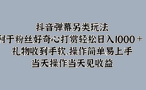 抖音弹幕另类玩法,利于粉丝好奇心打赏轻松日入1000+ 礼物收到手软,操作简单易上手,当天操作当天见收益