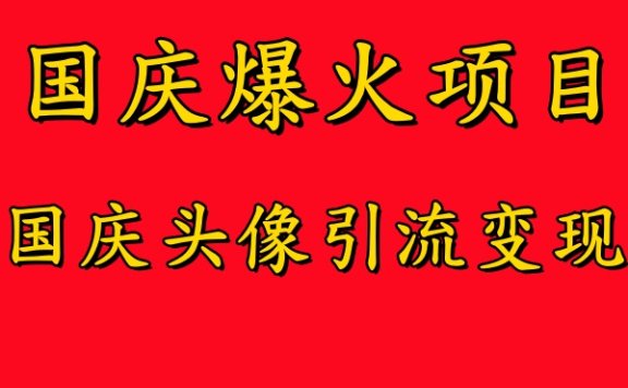 国庆爆火风口项目——国庆头像引流变现，零门槛高收益，小白也能起飞
