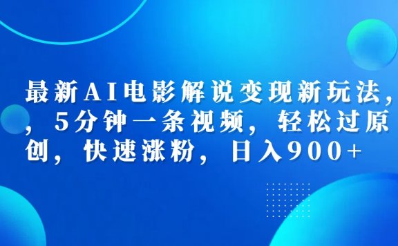 最新AI电影解说变现新玩法,,5分钟一条视频,轻松过原创,快速涨粉,日入900+