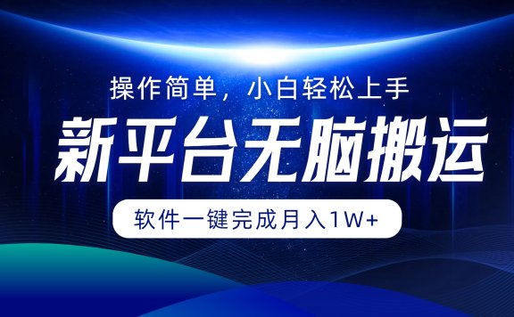 新平台无脑搬运月入1W+软件一键完成,简单无脑小白也能轻松上手