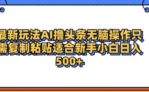 最新AI头条撸收益,日入500+  只需无脑粘贴复制