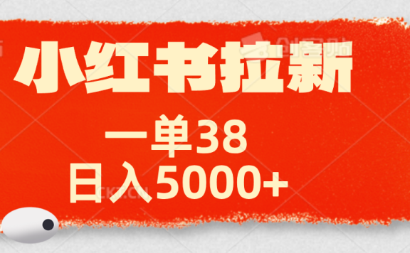 小红书拉新项目,一单38元!日入5000+【揭秘】