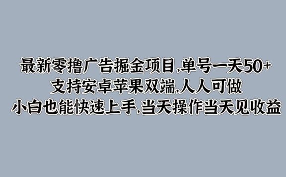最新零撸广告掘金项目,单号一天50+,支持安卓苹果双端,人人可做,小白也能快速上手,当天操作当天见收益