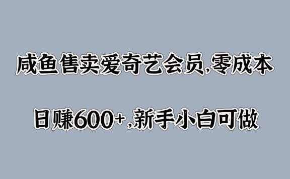 咸鱼售卖爱奇艺会员,零成本,日赚600+,新手小白可做