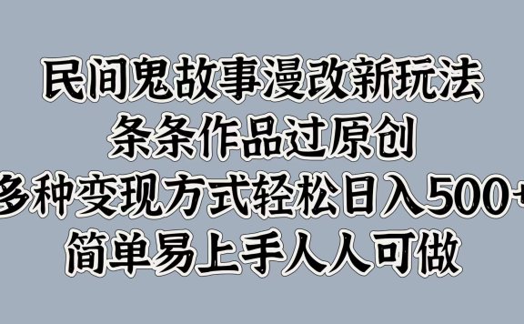 民间鬼故事漫改新玩法,条条作品过原创,简单易上手人人可做,多种变现方式轻松日入500+